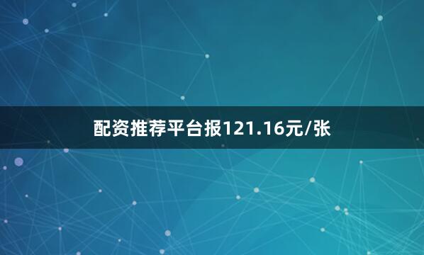 配资推荐平台报121.16元/张