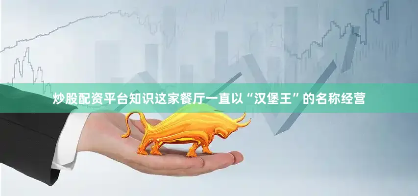 炒股配资平台知识这家餐厅一直以“汉堡王”的名称经营