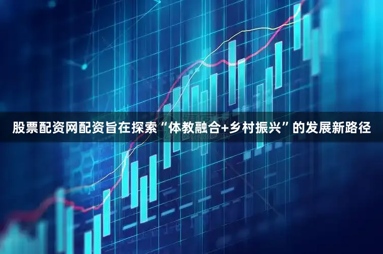 股票配资网配资旨在探索“体教融合+乡村振兴”的发展新路径