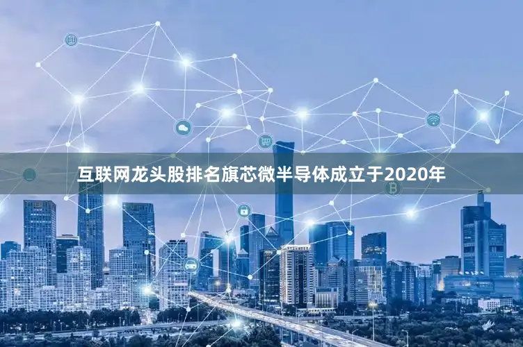 互联网龙头股排名旗芯微半导体成立于2020年