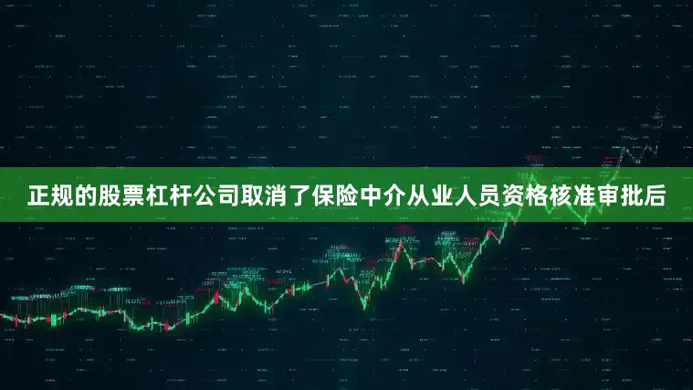 正规的股票杠杆公司取消了保险中介从业人员资格核准审批后