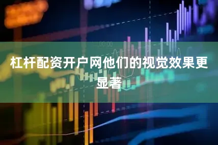 杠杆配资开户网他们的视觉效果更显著