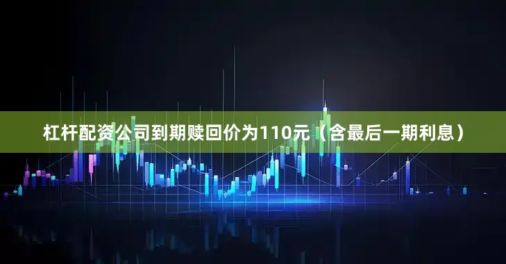 杠杆配资公司到期赎回价为110元（含最后一期利息）