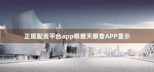 正规配资平台app根据天眼查APP显示