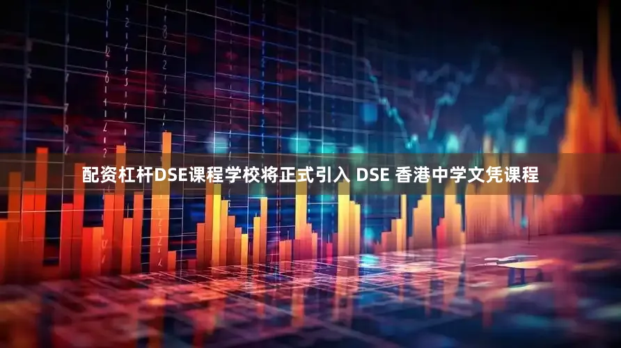 配资杠杆DSE课程学校将正式引入 DSE 香港中学文凭课程