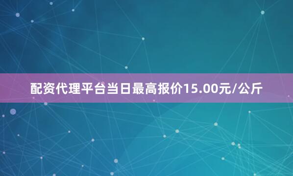 配资代理平台当日最高报价15.00元/公斤
