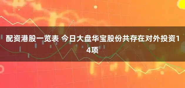 配资港股一览表 今日大盘华宝股份共存在对外投资14项